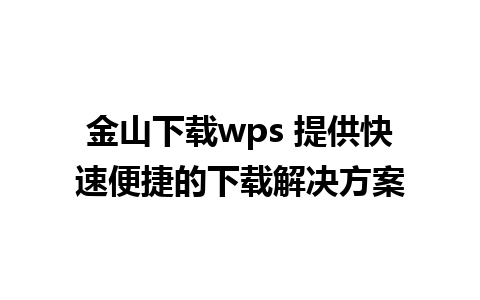 金山下载wps 提供快速便捷的下载解决方案