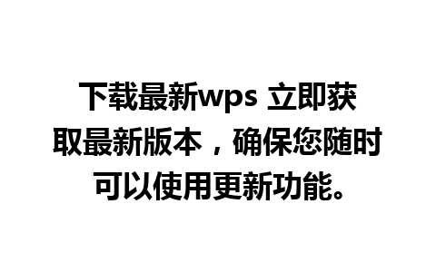 下载最新wps 立即获取最新版本，确保您随时可以使用更新功能。