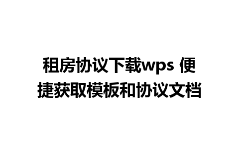 租房协议下载wps 便捷获取模板和协议文档