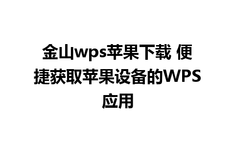 金山wps苹果下载 便捷获取苹果设备的WPS应用