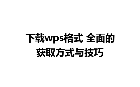 下载wps格式 全面的获取方式与技巧