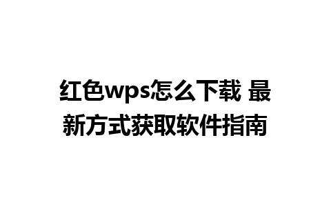 红色wps怎么下载 最新方式获取软件指南