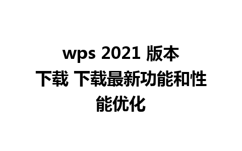 wps 2021 版本下载 下载最新功能和性能优化