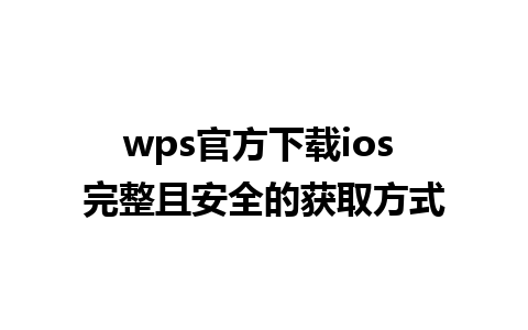 wps官方下载ios 完整且安全的获取方式