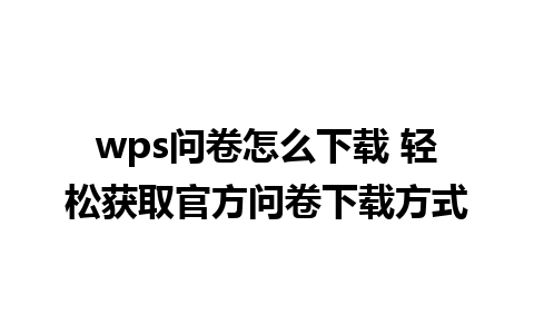 wps问卷怎么下载 轻松获取官方问卷下载方式