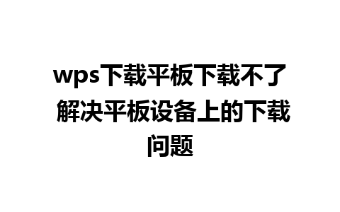 wps下载平板下载不了 解决平板设备上的下载问题