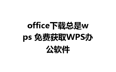 office下载总是wps 免费获取WPS办公软件