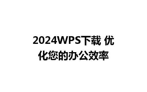 2024WPS下载 优化您的办公效率