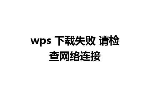 wps 下载失败 请检查网络连接