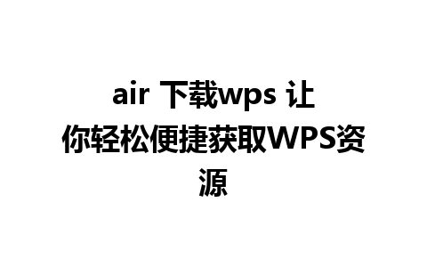 air 下载wps 让你轻松便捷获取WPS资源