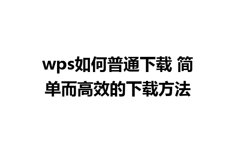 wps如何普通下载 简单而高效的下载方法