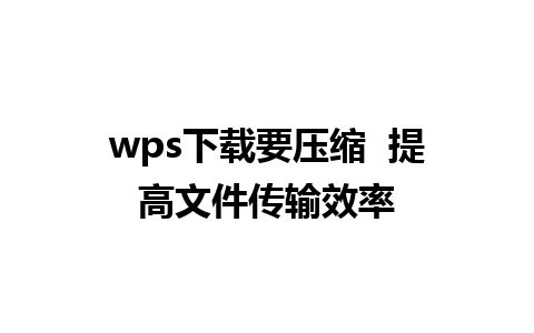 wps下载要压缩  提高文件传输效率