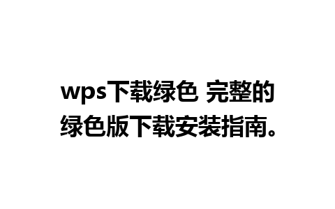 wps下载绿色 完整的绿色版下载安装指南。