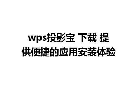 wps投影宝 下载 提供便捷的应用安装体验