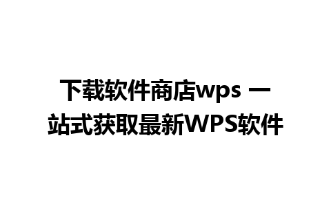 下载软件商店wps 一站式获取最新WPS软件