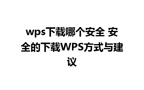 wps下载哪个安全 安全的下载WPS方式与建议