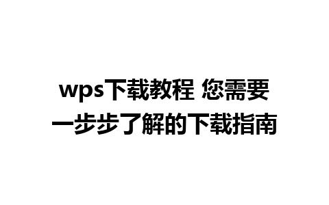 wps下载教程 您需要一步步了解的下载指南