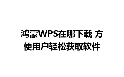 鸿蒙WPS在哪下载 方便用户轻松获取软件