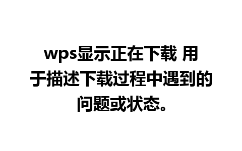 wps显示正在下载 用于描述下载过程中遇到的问题或状态。