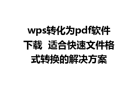 wps转化为pdf软件下载  适合快速文件格式转换的解决方案