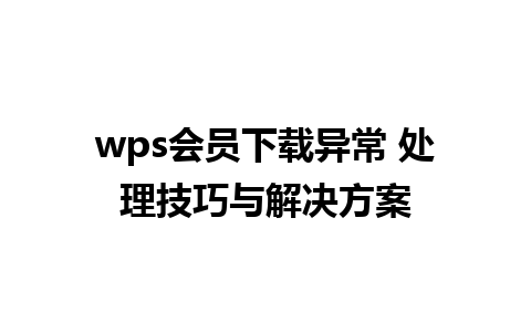 wps会员下载异常 处理技巧与解决方案