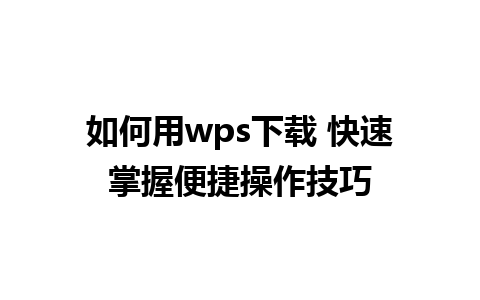 如何用wps下载 快速掌握便捷操作技巧