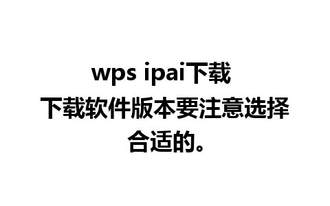 wps ipai下载 下载软件版本要注意选择合适的。