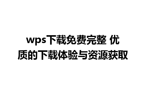 wps下载免费完整 优质的下载体验与资源获取