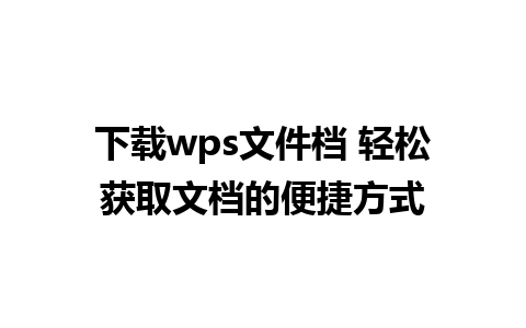 下载wps文件档 轻松获取文档的便捷方式