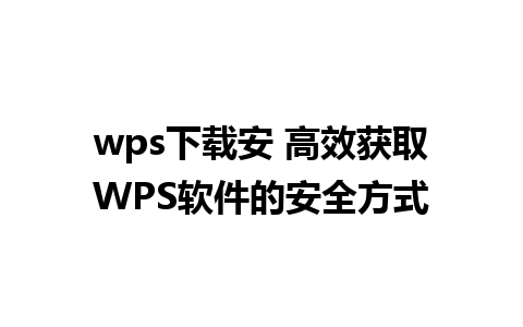 wps下载安 高效获取WPS软件的安全方式