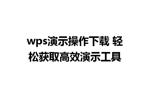 wps演示操作下载 轻松获取高效演示工具