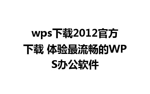 wps下载2012官方下载 体验最流畅的WPS办公软件