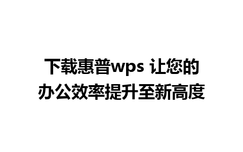 下载惠普wps 让您的办公效率提升至新高度