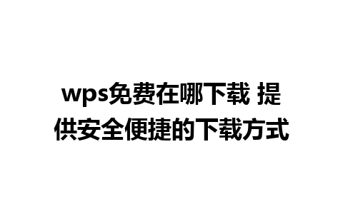 wps免费在哪下载 提供安全便捷的下载方式