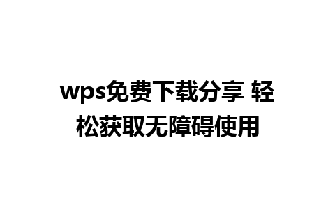 wps免费下载分享 轻松获取无障碍使用