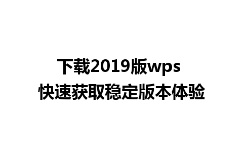 下载2019版wps 快速获取稳定版本体验