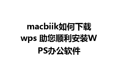 macbiik如何下载wps 助您顺利安装WPS办公软件