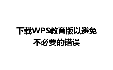 下载WPS教育版以避免不必要的错误