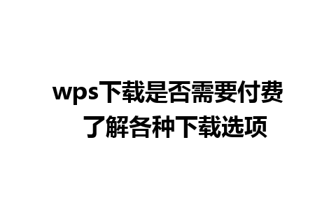 wps下载是否需要付费  了解各种下载选项