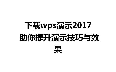 下载wps演示2017 助你提升演示技巧与效果