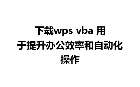 下载wps vba 用于提升办公效率和自动化操作