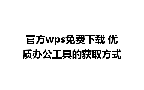 官方wps免费下载 优质办公工具的获取方式