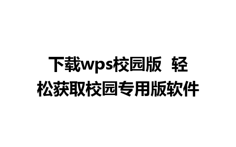 下载wps校园版  轻松获取校园专用版软件