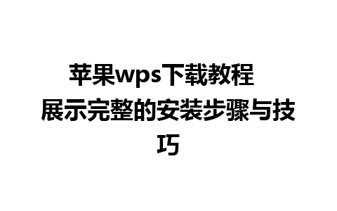 苹果wps下载教程  展示完整的安装步骤与技巧