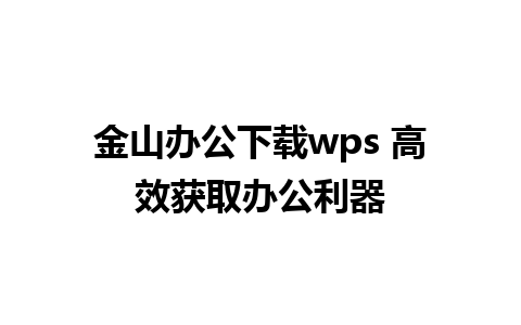 金山办公下载wps 高效获取办公利器