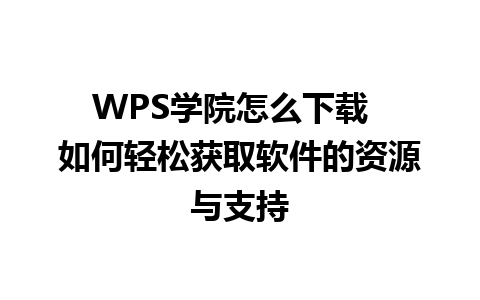  WPS学院怎么下载  如何轻松获取软件的资源与支持