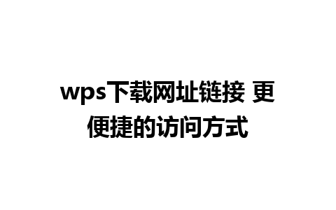 wps下载网址链接 更便捷的访问方式