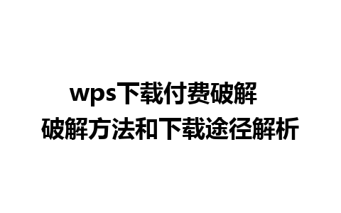 wps下载付费破解  破解方法和下载途径解析