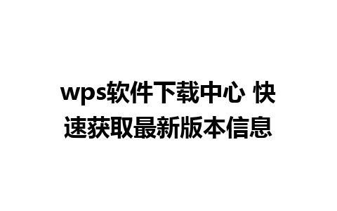 wps软件下载中心 快速获取最新版本信息