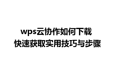 wps云协作如何下载 快速获取实用技巧与步骤